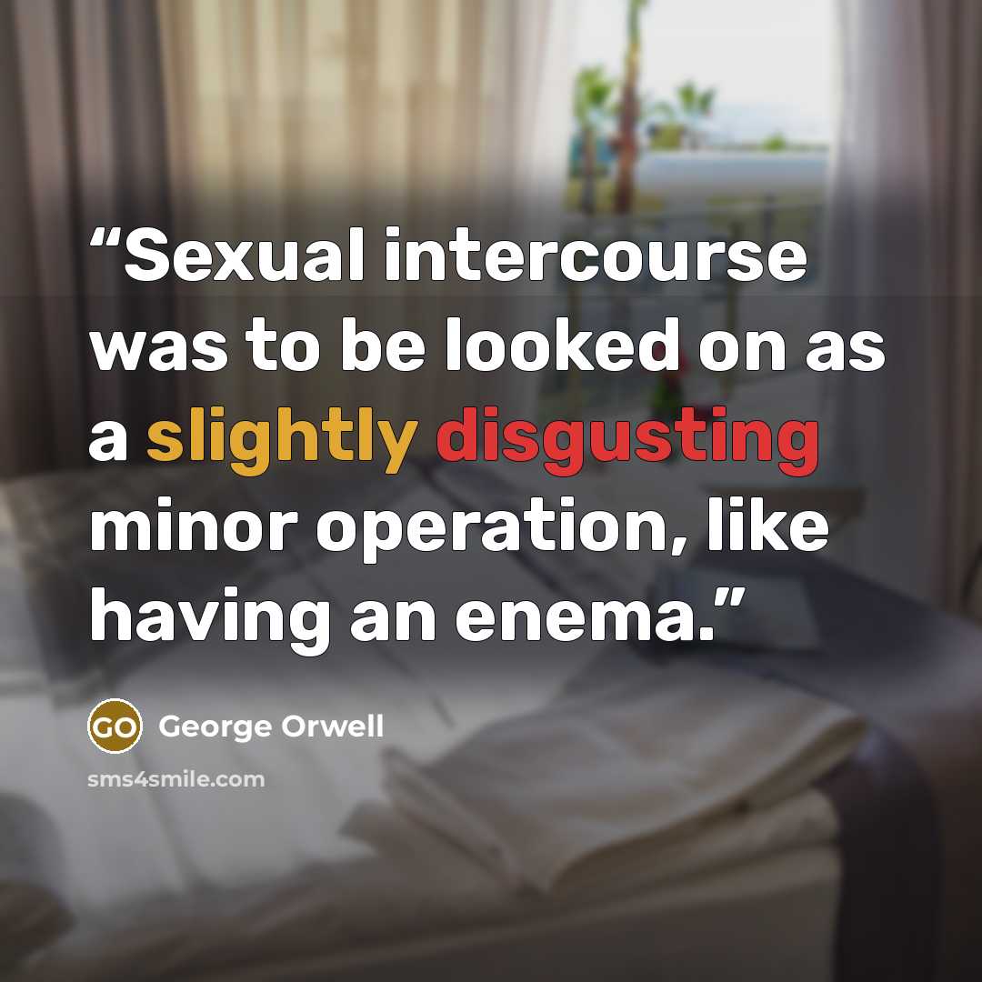 “Sexual intercourse was to be looked on as a slightly disgusting minor operation, like having an enema.” quote by George Orwell