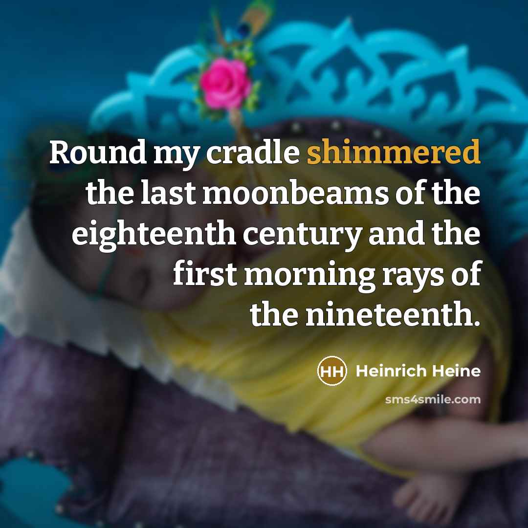 “Round my cradle shimmered the last moonbeams of the eighteenth century and the first morning rays of the nineteenth.” quote by Heinrich Heine