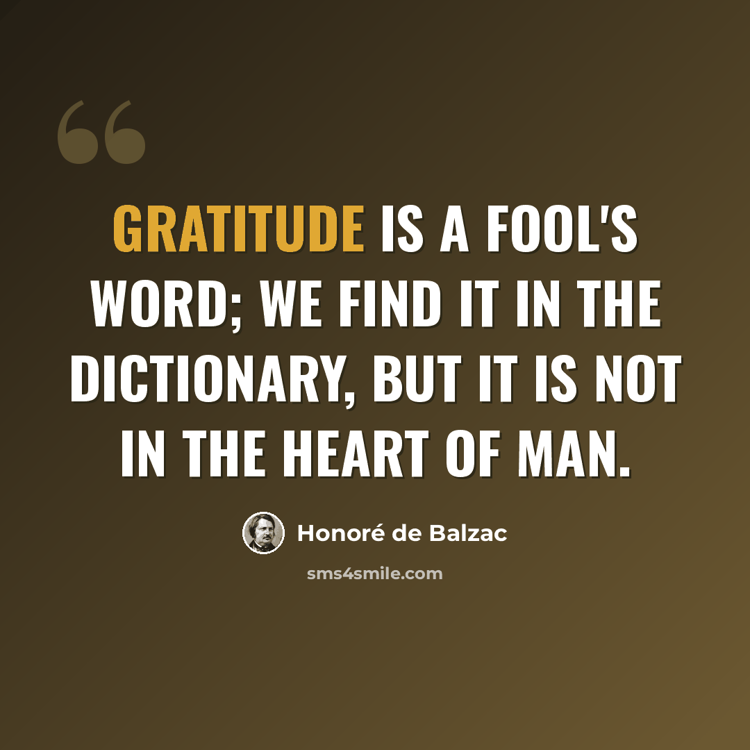“Gratitude is a fool's word; we find it in the dictionary, but it is not in the heart of man.” quote by Honore de Balzac
