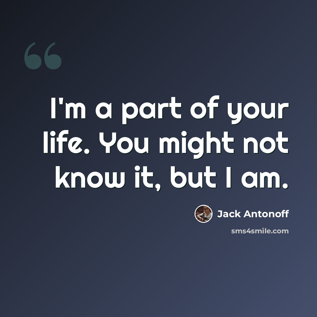 “I'm a part of your life. You might not know it, but I am.” quote by Jack Antonoff