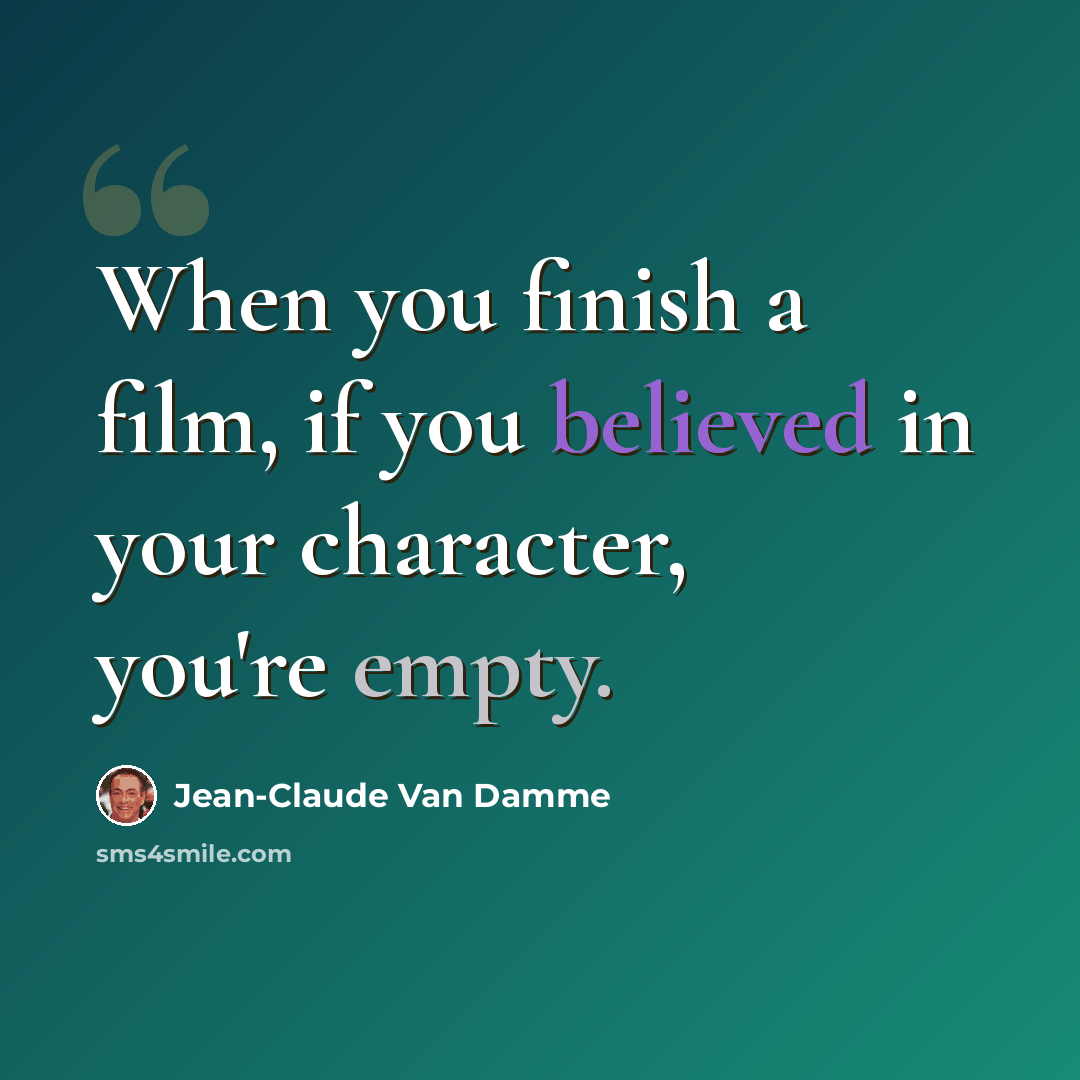 “When you finish a film, if you believed in your character, you're empty.” quote by Jean-Claude Van Damme