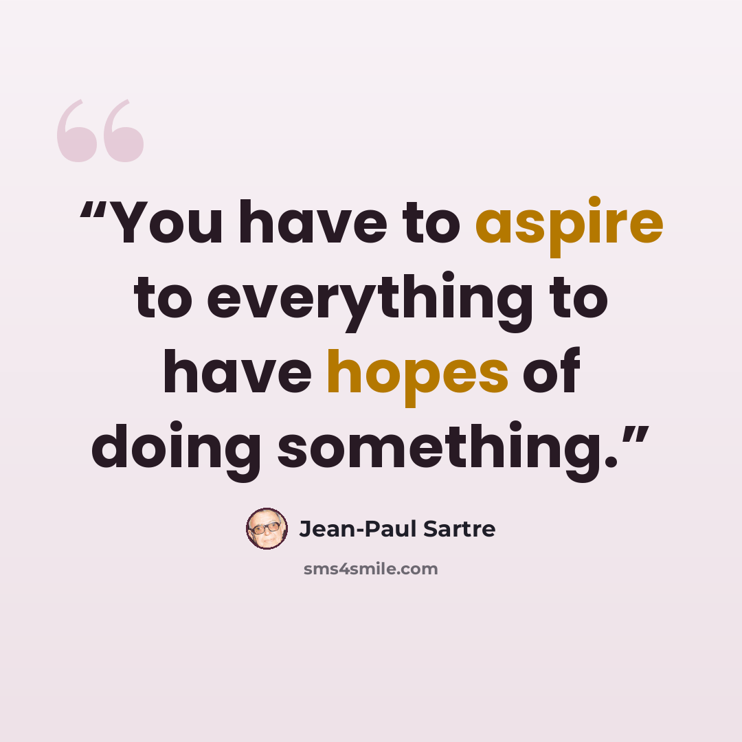 “You have to aspire to everything to have hopes of doing something.” quote by Jean-Paul Sartre