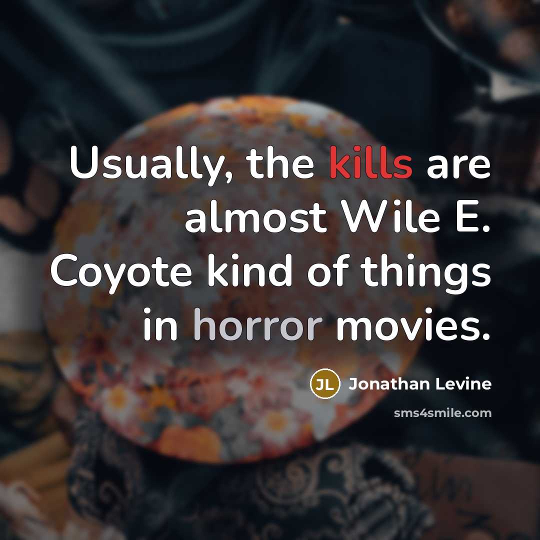 “Usually, the kills are almost Wile E. Coyote kind of things in horror movies.” quote by Jonathan Levine