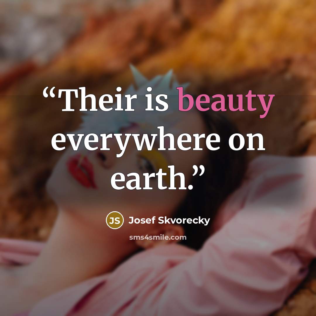 “Their is beauty everywhere on earth.” quote by Josef Škvorecký