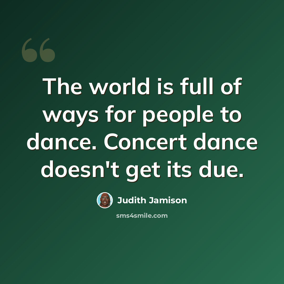 “The world is full of ways for people to dance. Concert dance doesn't get its due.” quote by Judith Jamison