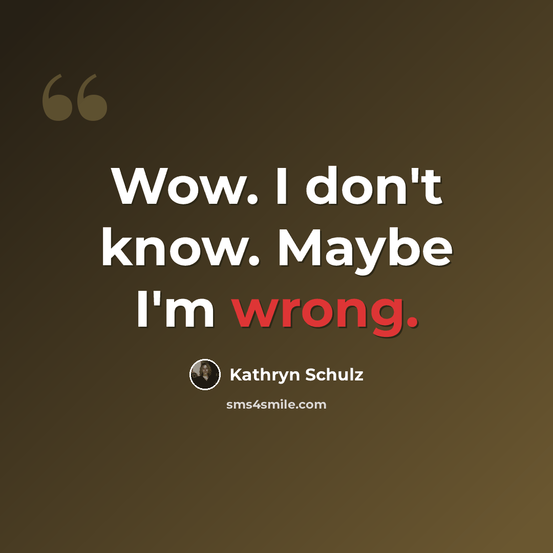 “Wow. I don't know. Maybe I'm wrong.” quote by Kathryn Schulz