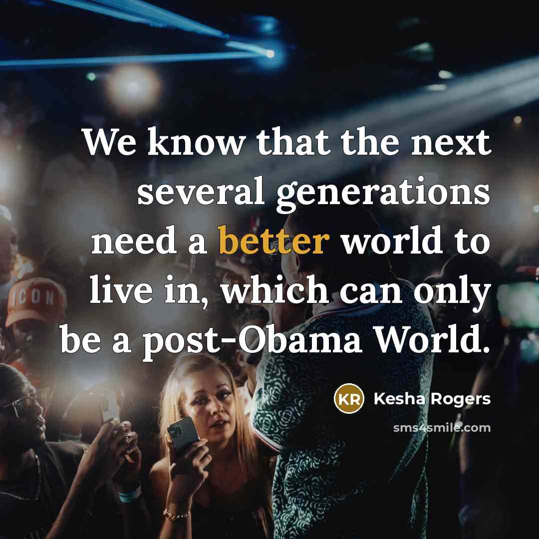 “We know that the next several generations need a better world to live in, which can only be a post-Obama World.” quote by Kesha Rogers