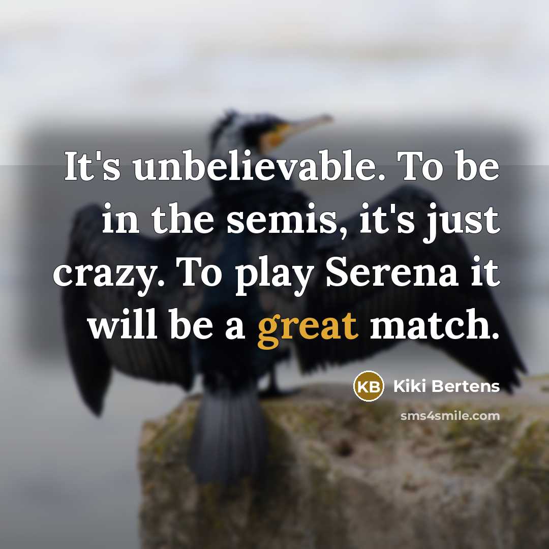 “It's unbelievable. To be in the semis, it's just crazy. To play Serena it will be a great match.” quote by Kiki Bertens