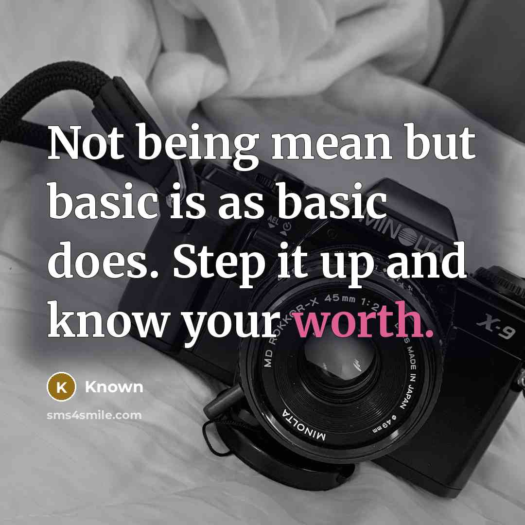 “Not being mean but basic is as basic does. Step it up and know your worth.” quote by Known
