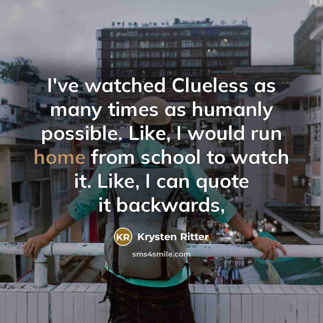 “I've watched Clueless as many times as humanly possible. Like, I would run home from school to watch it. Like, I can quote it backwards,” quote by Krysten Ritter
