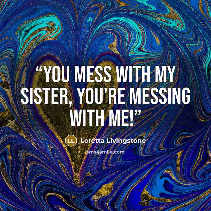 “You mess with my sister, you're messing with me!” quote by Loretta Livingstone