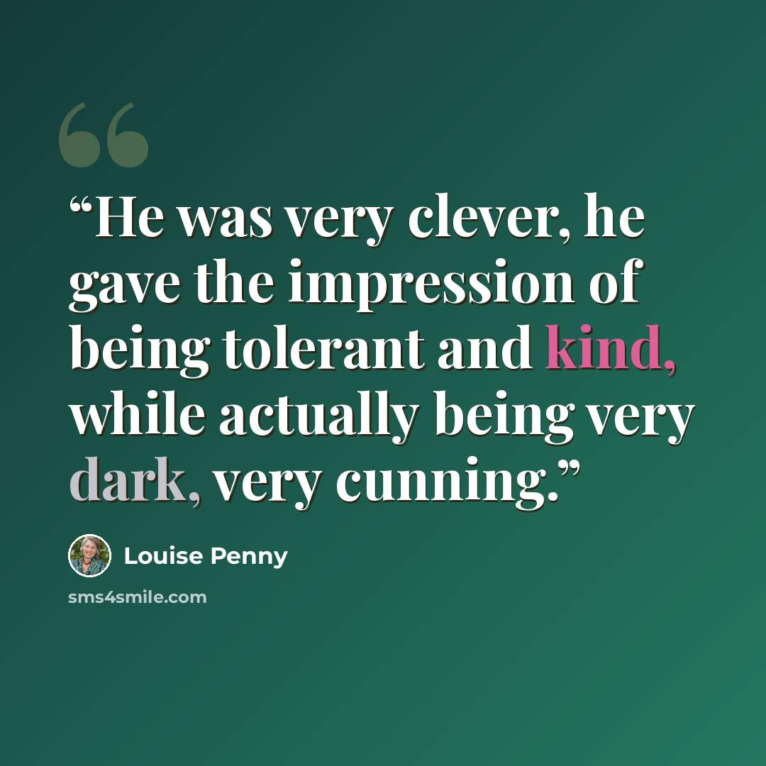 “He was very clever, he gave the impression of being tolerant and kind, while actually being very dark, very cunning.” quote by Louise Penny