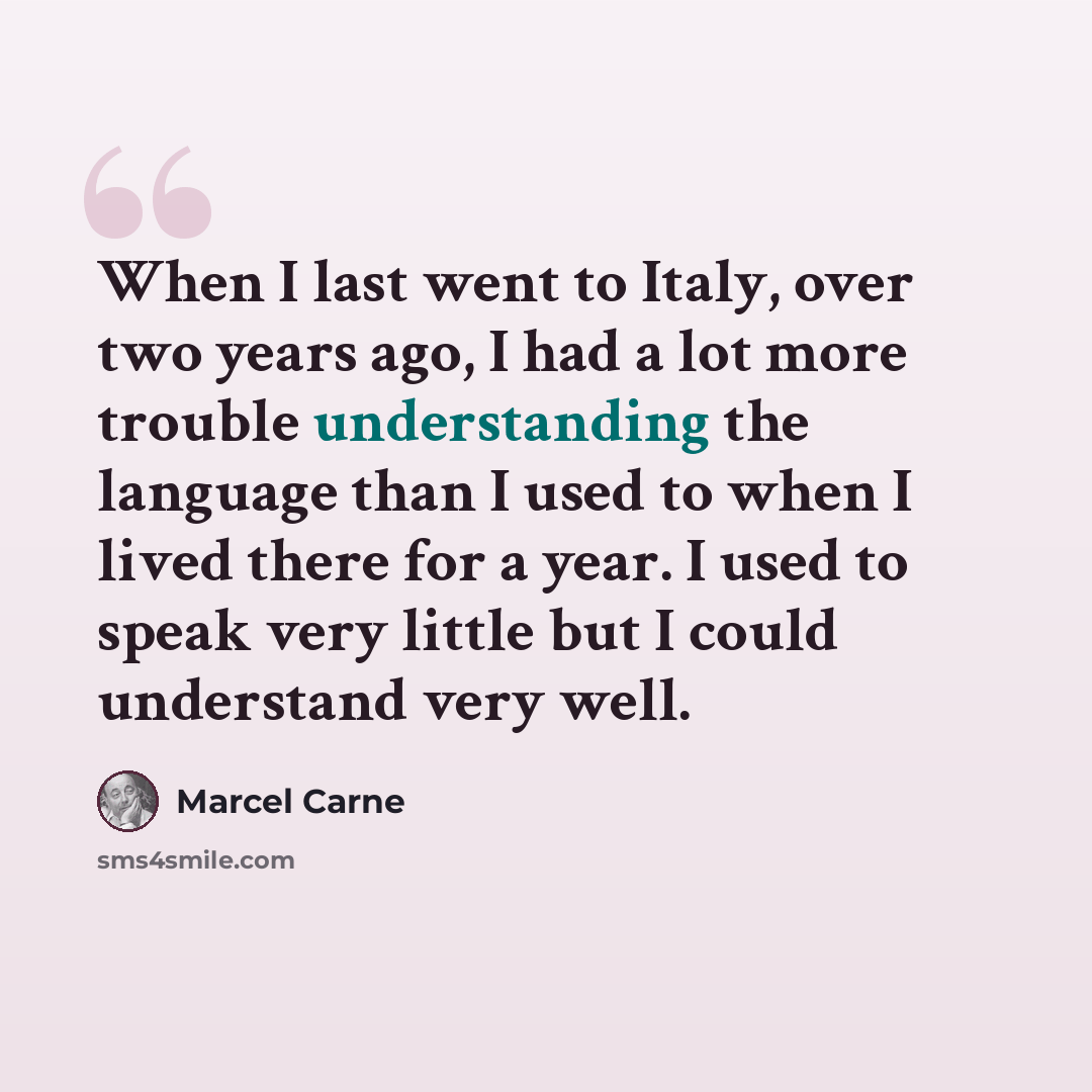 “When I last went to Italy, over two years ago, I had a lot more trouble understanding the language than I used to when I lived there for a year. I used to speak very little but I could understand very well.” quote by Marcel Carne