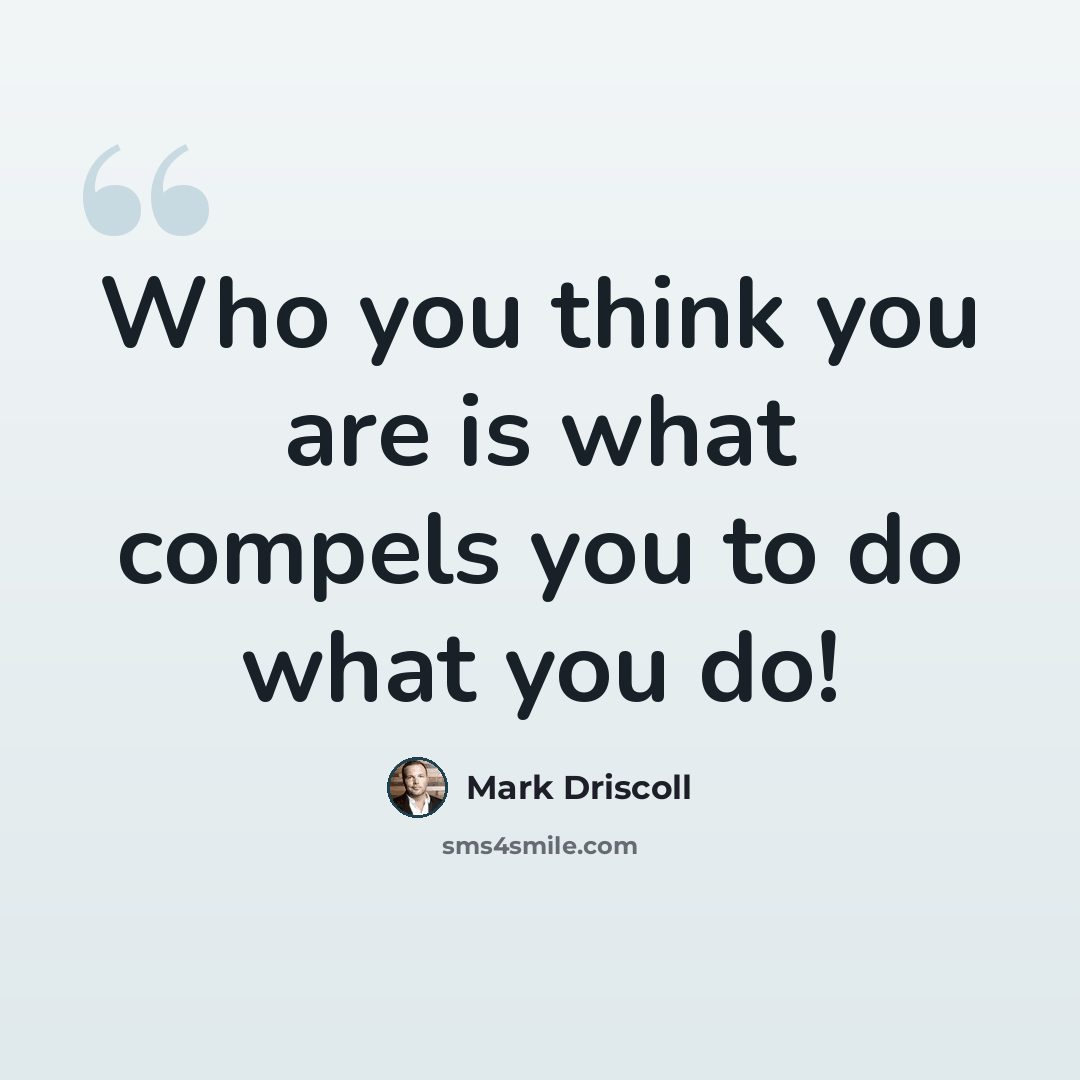 “Who you think you are is what compels you to do what you do!” quote by Mark Driscoll