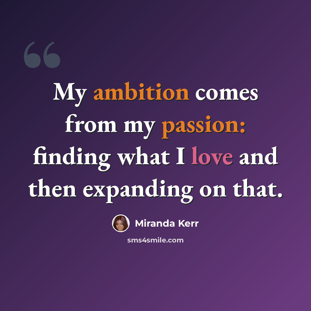 “My ambition comes from my passion: finding what I love and then expanding on that.” quote by Miranda Kerr