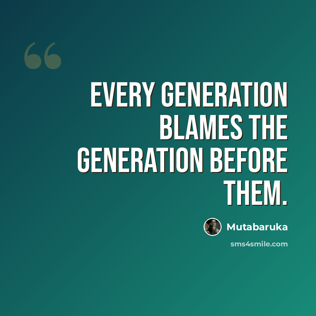 “Every generation blames the generation before them.” quote by Mutabaruka