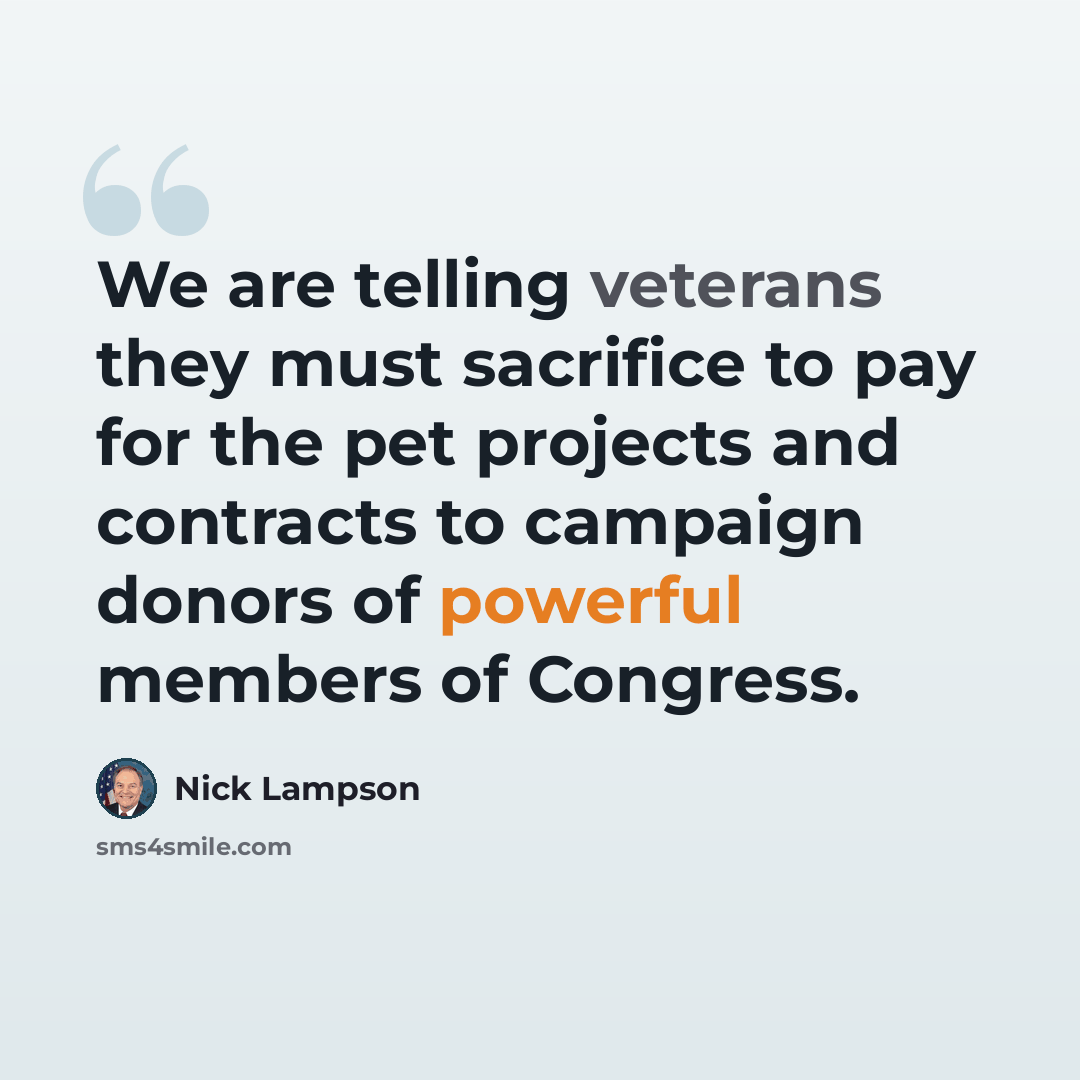 “We are telling veterans they must sacrifice to pay for the pet projects and contracts to campaign donors of powerful members of Congress.” quote by Nick Lampson