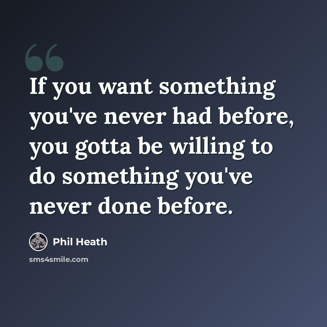 “If you want something you've never had before, you gotta be willing to do something you've never done before.” quote by Phil Heath