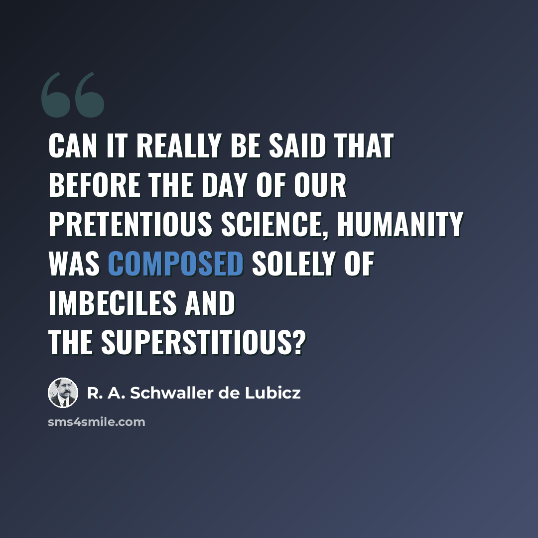 “Can it really be said that before the day of our pretentious science, humanity was composed solely of imbeciles and the superstitious?” quote by R. A. Schwaller de Lubicz