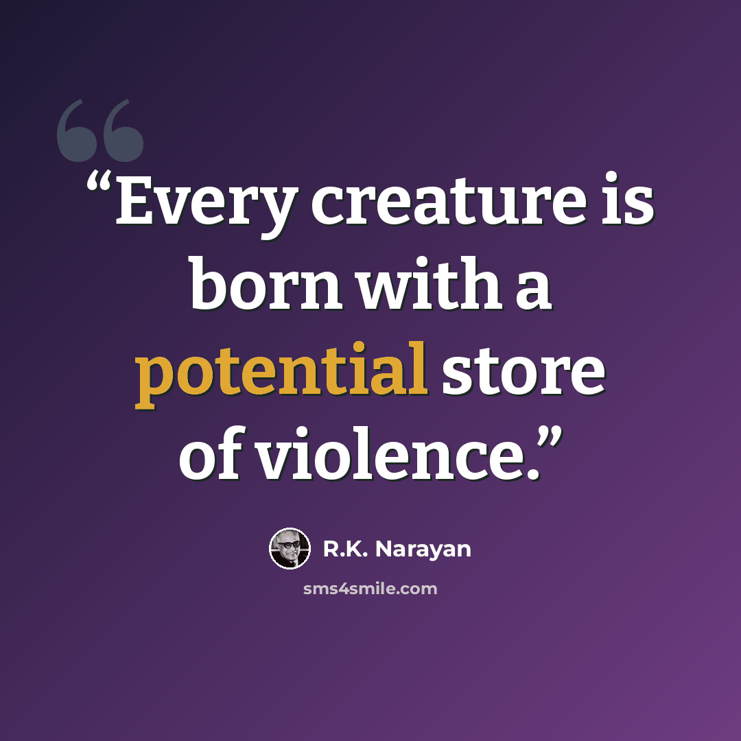 “Every creature is born with a potential store of violence.” quote by R.K. Narayan