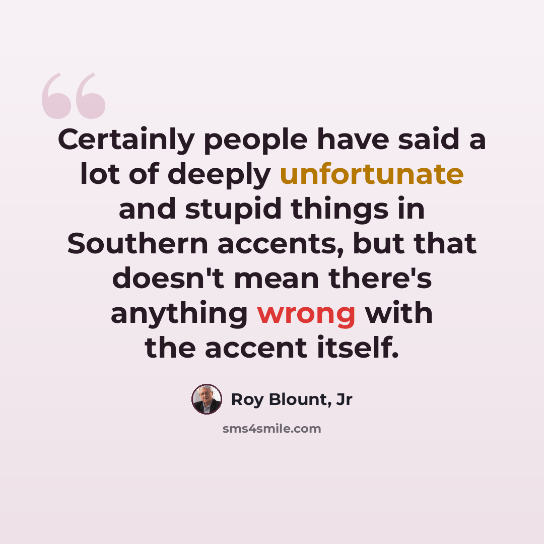 “Certainly people have said a lot of deeply unfortunate and stupid things in Southern accents, but that doesn't mean there's anything wrong with the accent itself.” quote by Roy Blount, Jr