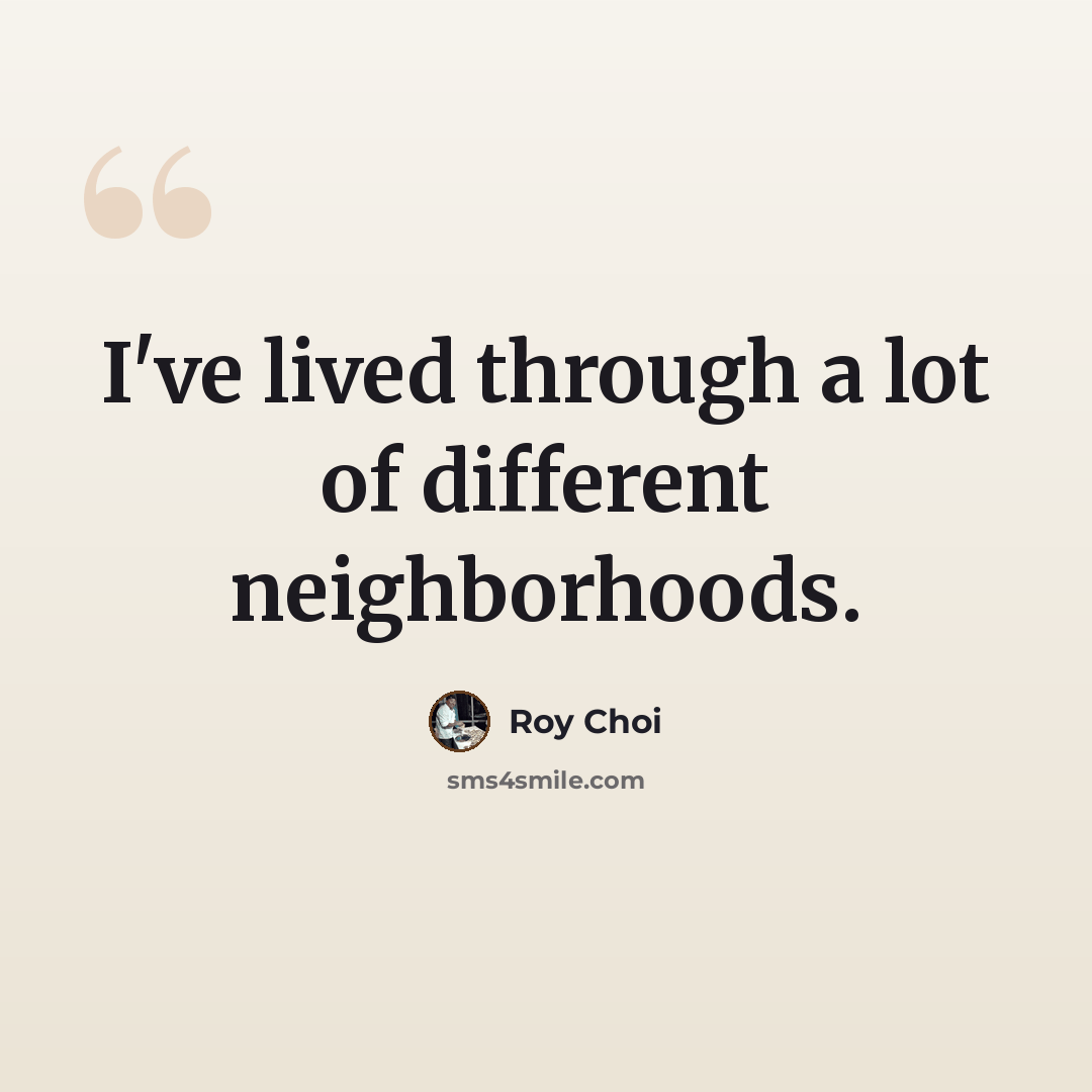 “I've lived through a lot of different neighborhoods.” quote by Roy Choi