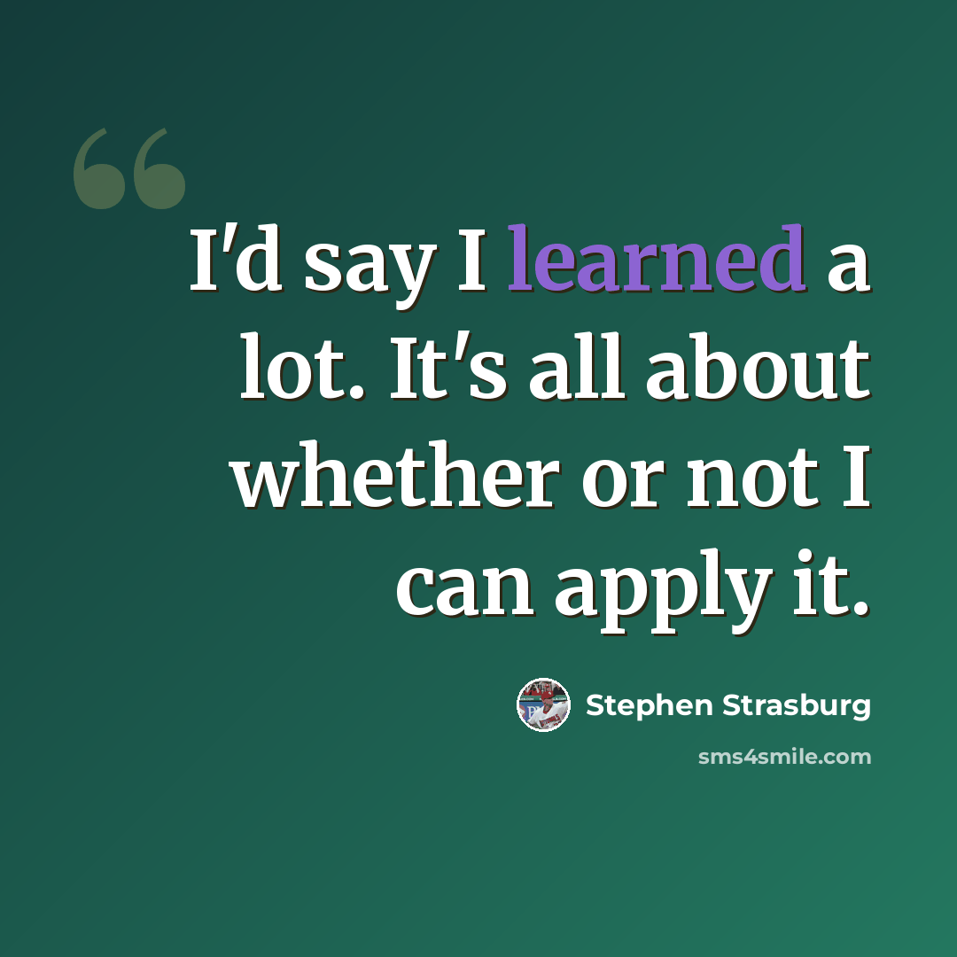 “I'd say I learned a lot. It's all about whether or not I can apply it.” quote by Stephen Strasburg