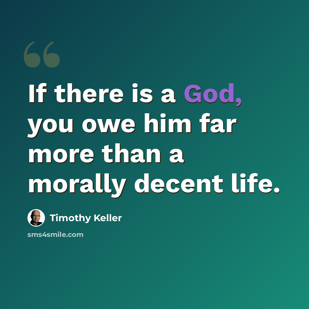 “If there is a God, you owe him far more than a morally decent life.” quote by Timothy Keller