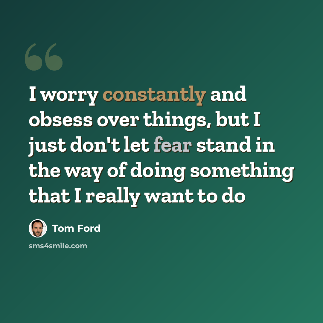 “I worry constantly and obsess over things, but I just don't let fear stand in the way of doing something that I really want to do” quote by Tom Ford