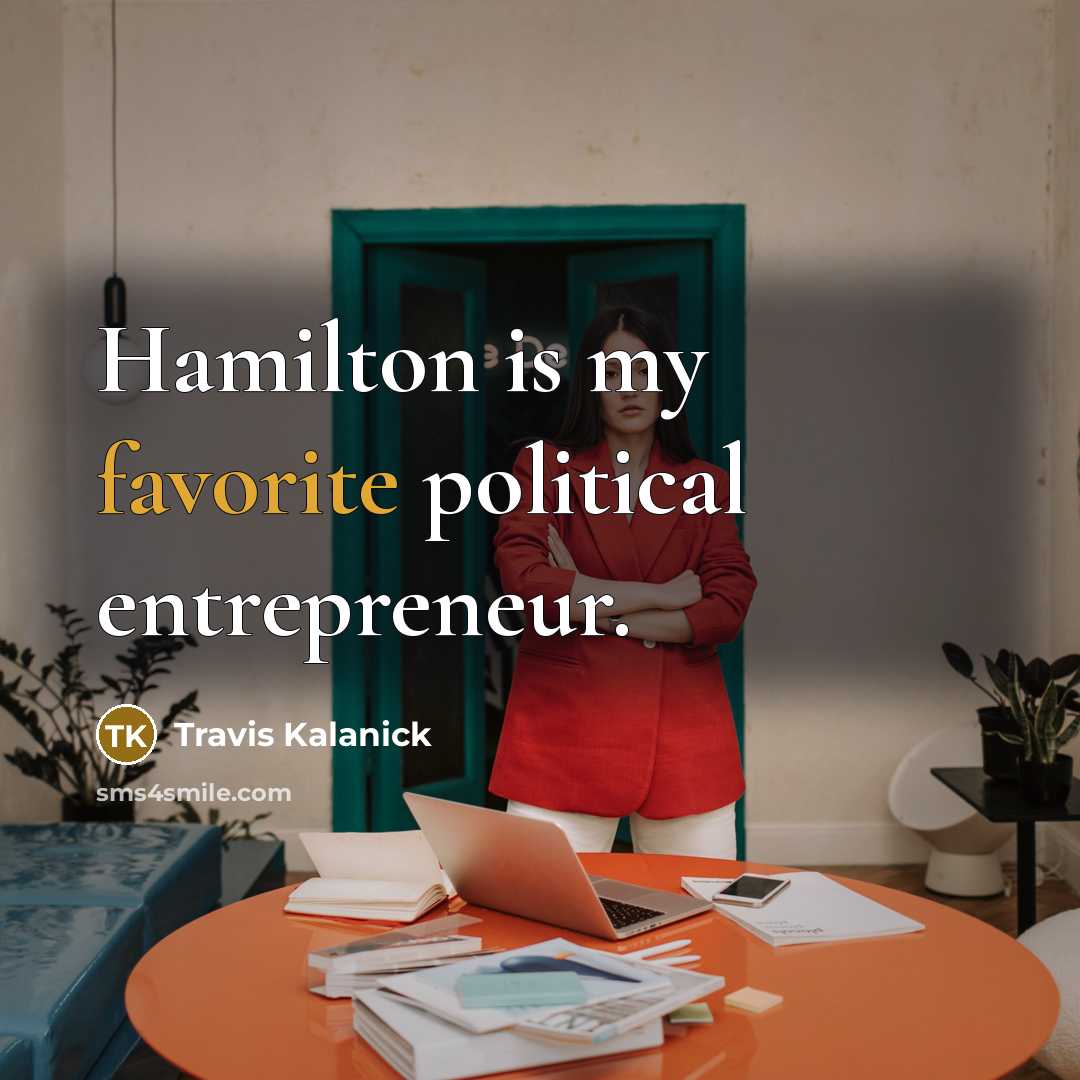 “Hamilton is my favorite political entrepreneur.” quote by Travis Kalanick