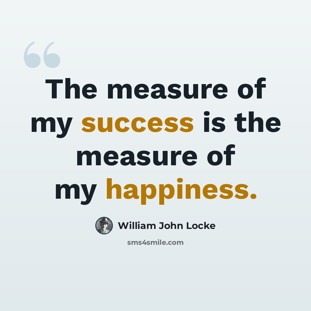“The measure of my success is the measure of my happiness.” quote by William John Locke
