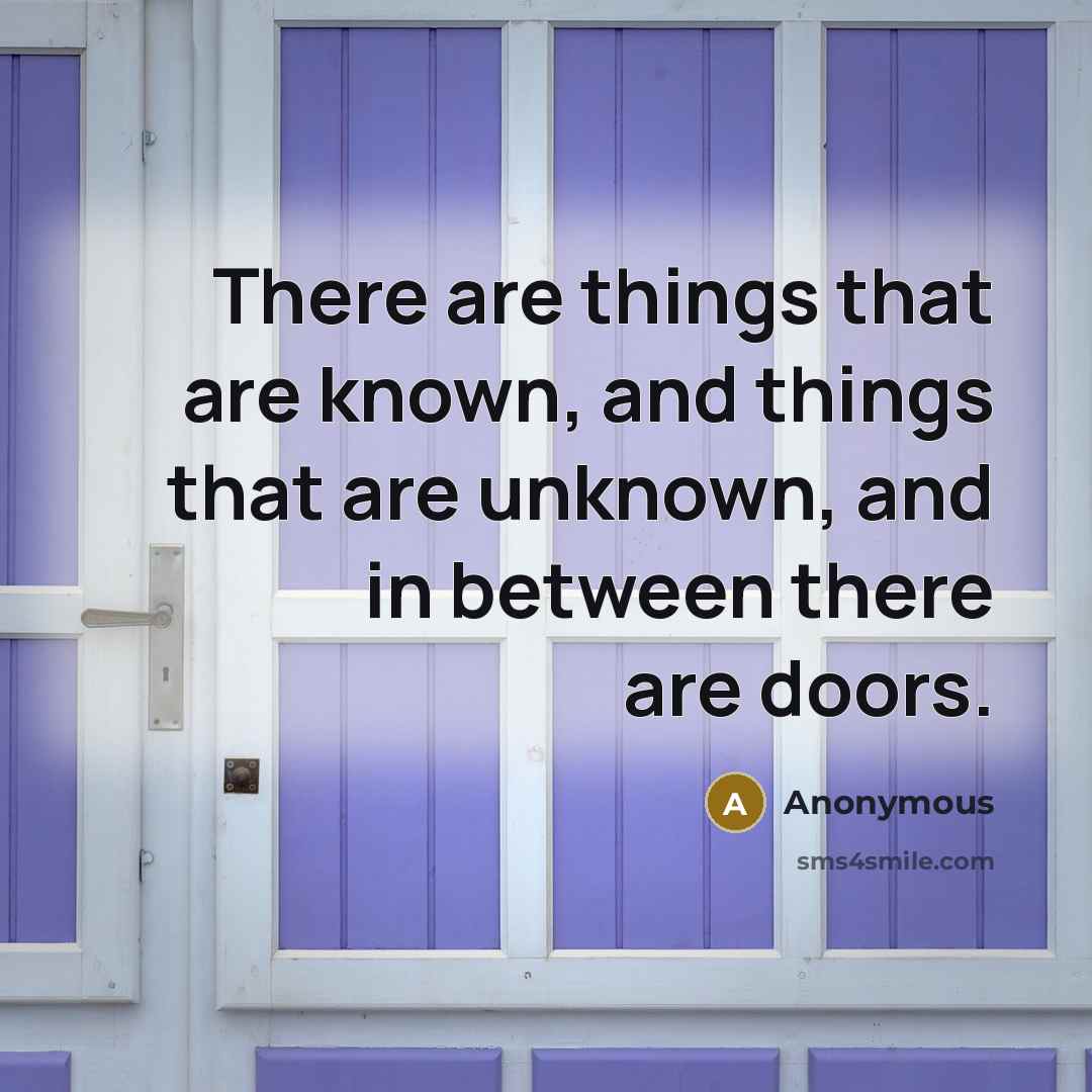 “There are things that are known, and things that are unknown, and in between there are doors.” quote by Anonymous
