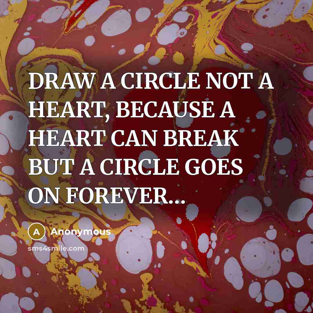 “DRAW A CIRCLE NOT A HEART, BECAUSE A HEART CAN BREAK BUT A CIRCLE GOES ON FOREVER…” quote by Anonymous