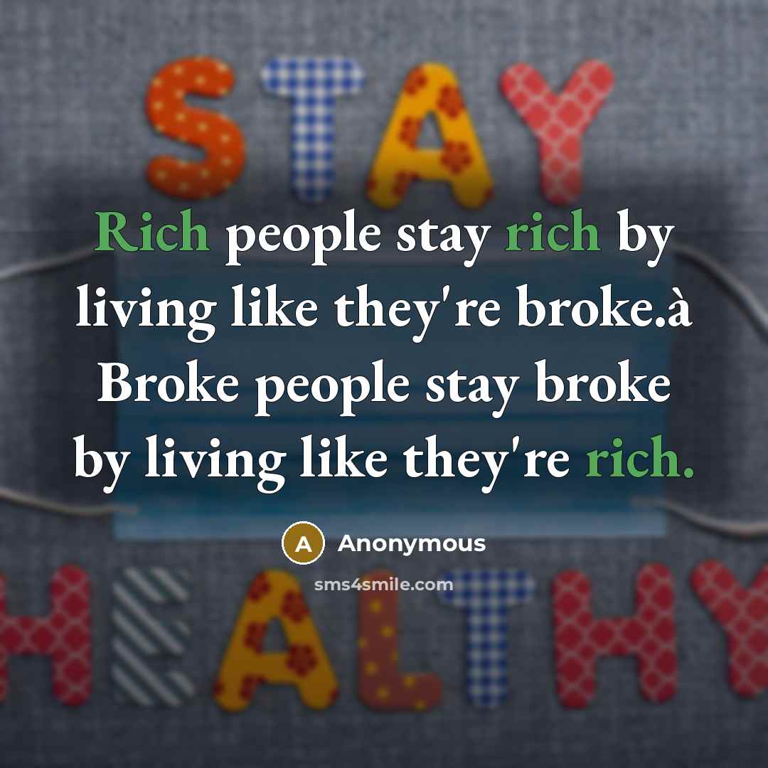 “Rich people stay rich by living like they're broke.à Broke people stay broke by living like they're rich.” quote by Anonymous