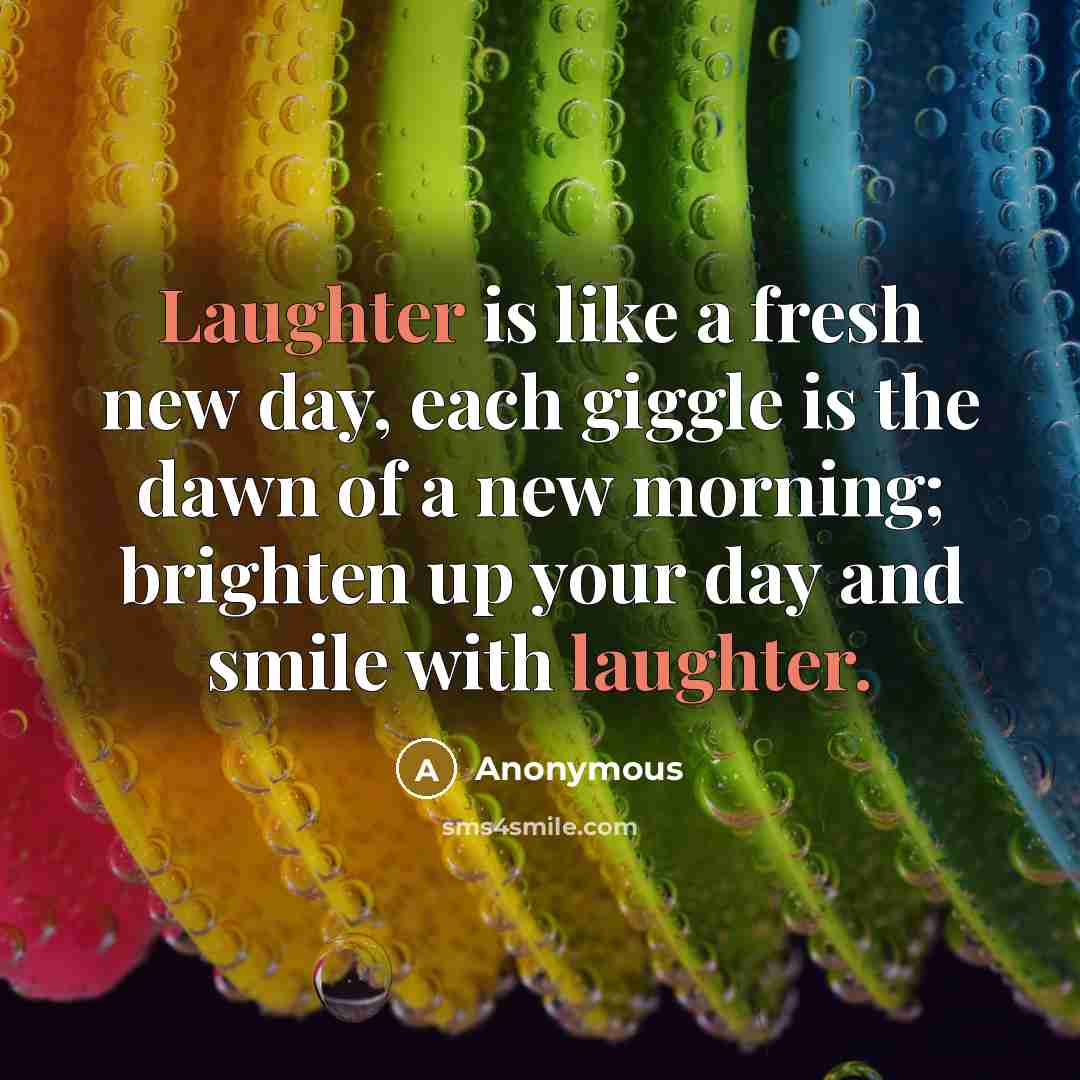 “Laughter is like a fresh new day, each giggle is the dawn of a new morning; brighten up your day and smile with laughter.” quote by Anonymous