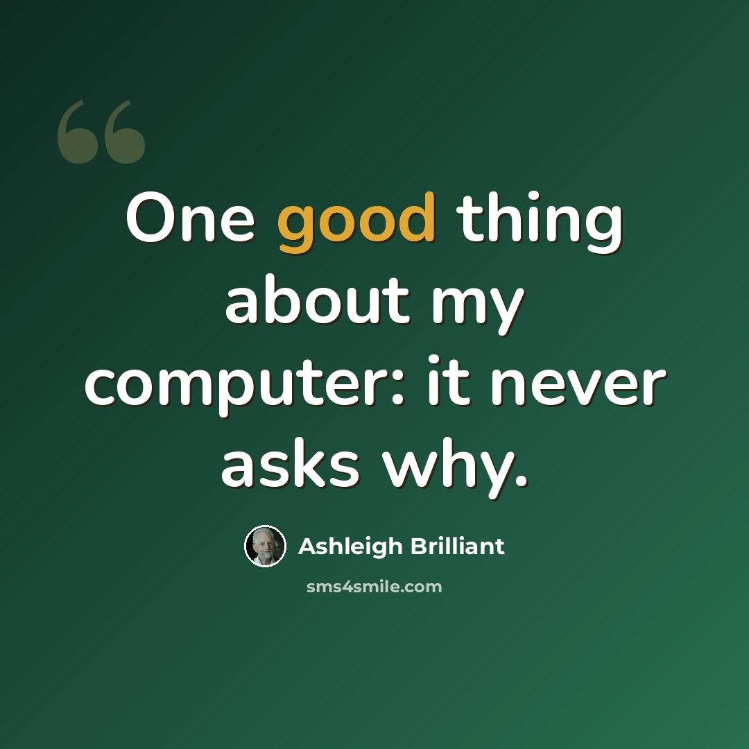 “One good thing about my computer: it never asks why.” quote by Ashleigh Brilliant