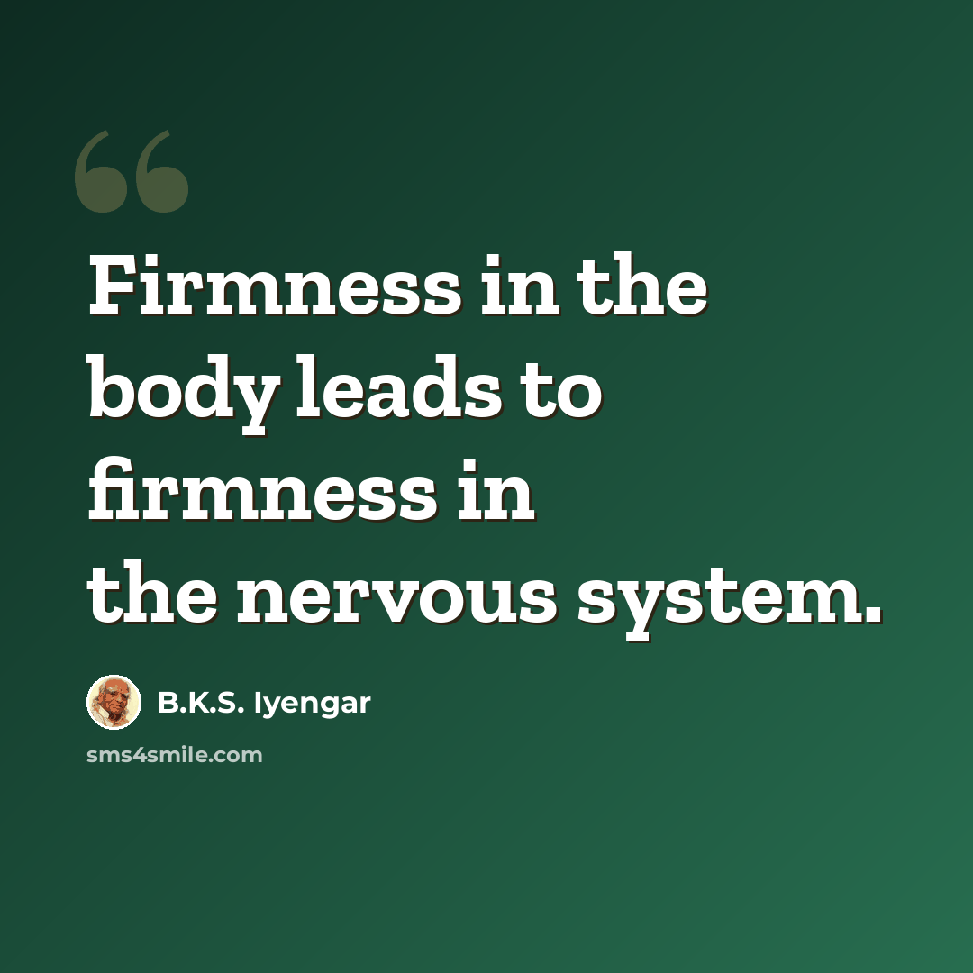 “Firmness in the body leads to firmness in the nervous system.” quote by B.K.S. Iyengar