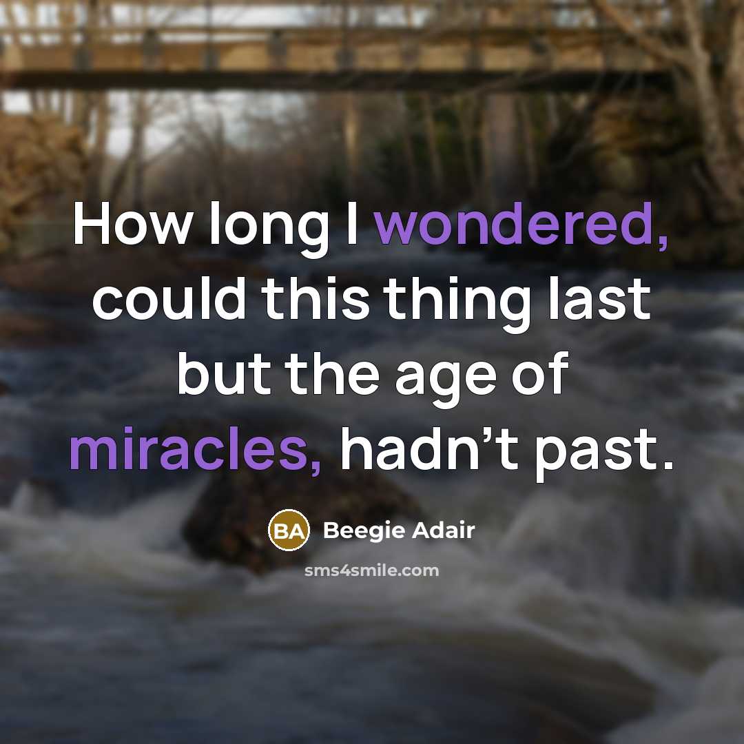“How long I wondered, could this thing last but the age of miracles, hadn't past.” quote by Beegie Adair