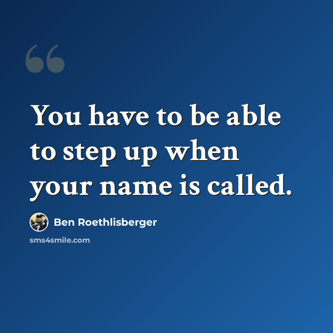 “You have to be able to step up when your name is called.” quote by Ben Roethlisberger