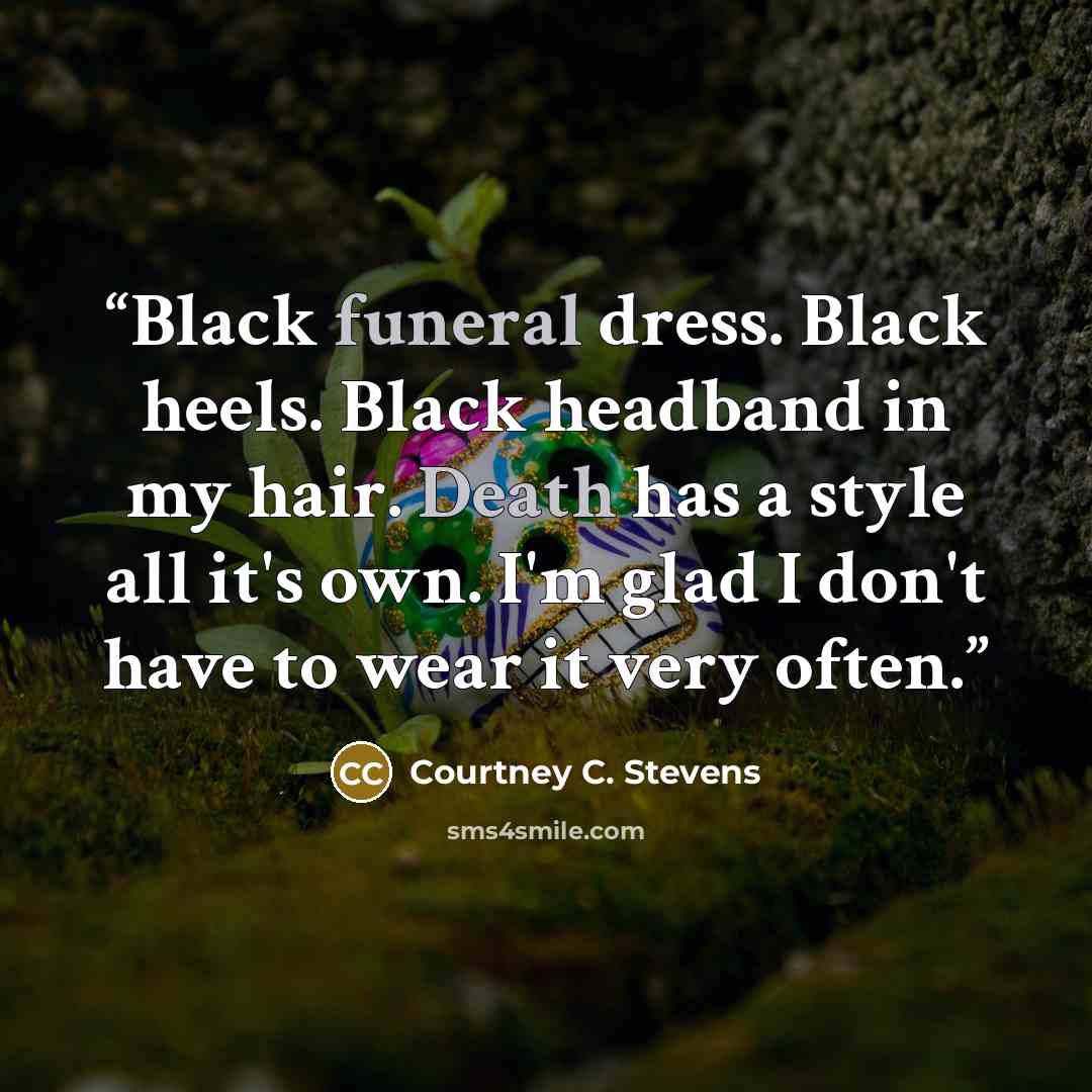 “Black funeral dress. Black heels. Black headband in my hair. Death has a style all it's own. I'm glad I don't have to wear it very often.” quote by Courtney C. Stevens