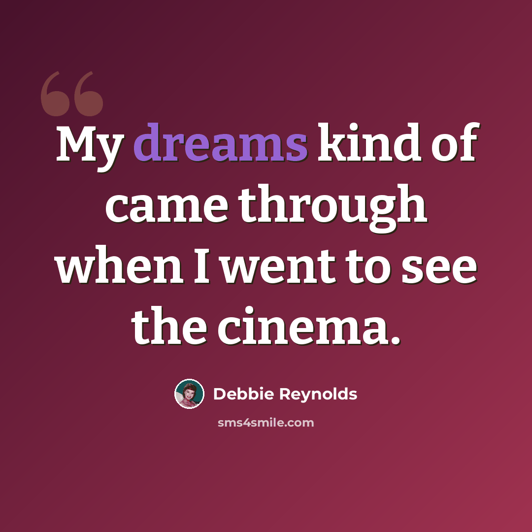 “My dreams kind of came through when I went to see the cinema.” quote by Debbie Reynolds