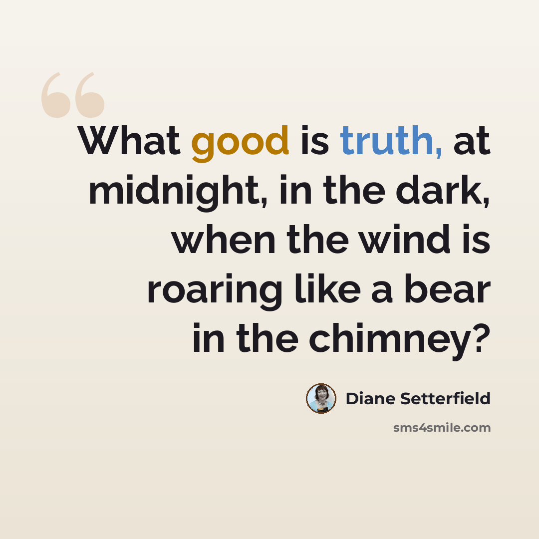 “What good is truth, at midnight, in the dark, when the wind is roaring like a bear in the chimney?” quote by Diane Setterfield