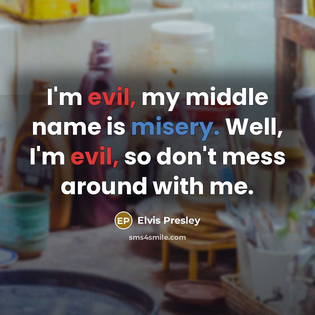 “I'm evil, my middle name is misery. Well, I'm evil, so don't mess around with me.” quote by Elvis Presley