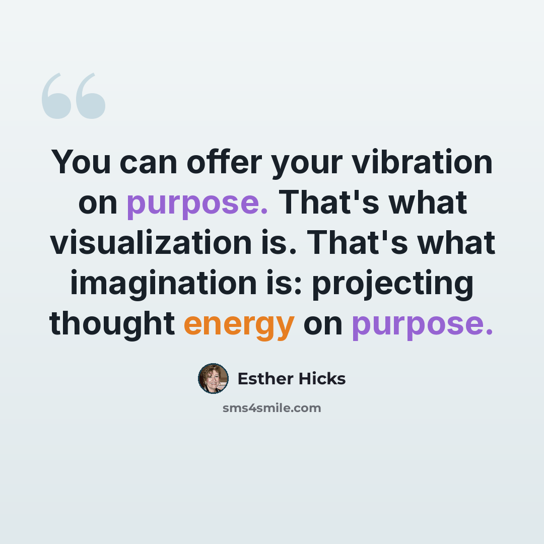 “You can offer your vibration on purpose. That's what visualization is. That's what imagination is: projecting thought energy on purpose.” quote by Esther Hicks