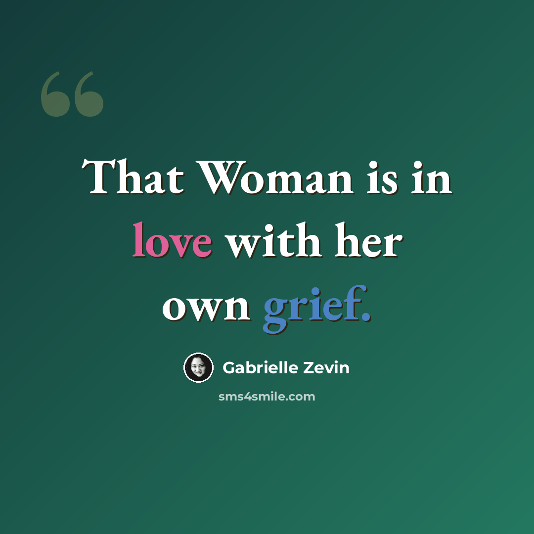 “That Woman is in love with her own grief.” quote by Gabrielle Zevin