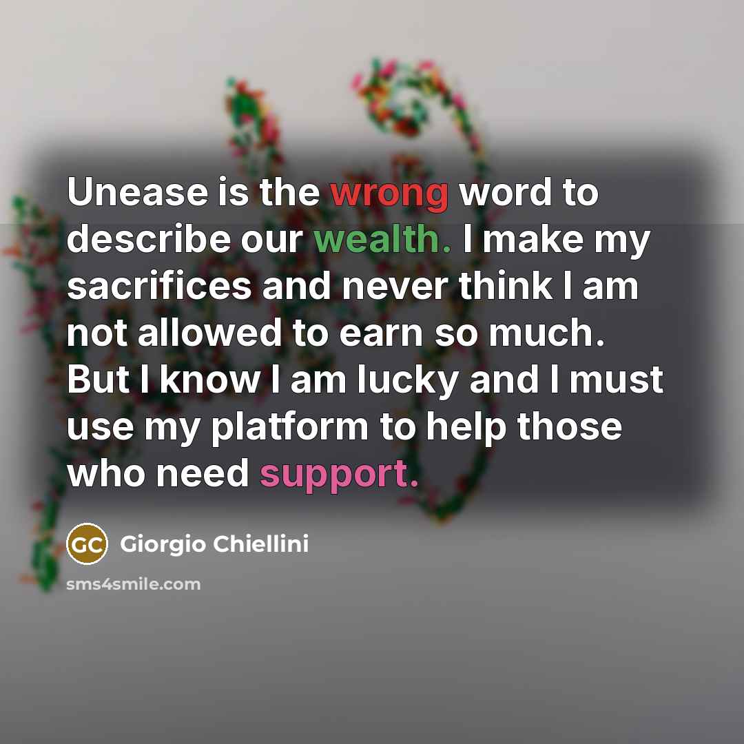 “Unease is the wrong word to describe our wealth. I make my sacrifices and never think I am not allowed to earn so much. But I know I am lucky and I must use my platform to help those who need support.” quote by Giorgio Chiellini