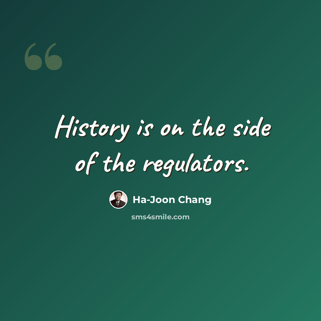 “History is on the side of the regulators.” quote by Ha-Joon Chang