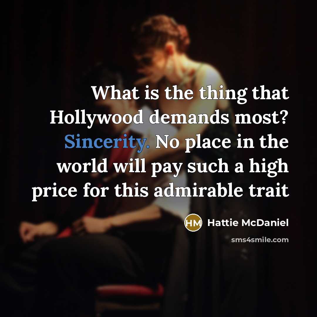 “What is the thing that Hollywood demands most? Sincerity. No place in the world will pay such a high price for this admirable trait” quote by Hattie McDaniel