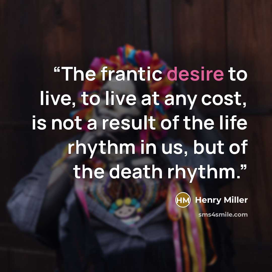 “The frantic desire to live, to live at any cost, is not a result of the life rhythm in us, but of the death rhythm.” quote by Henry Miller