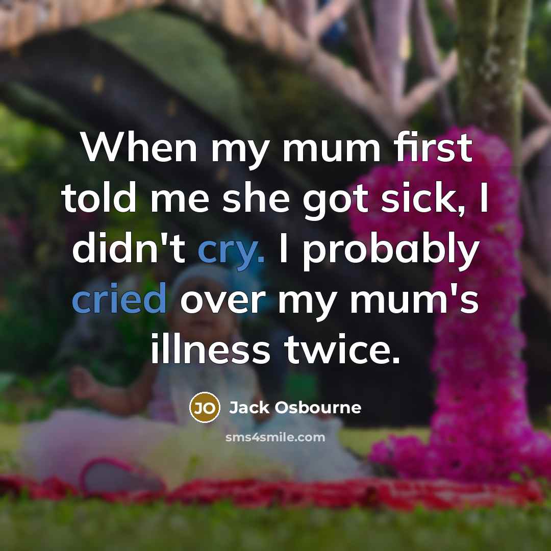 “When my mum first told me she got sick, I didn't cry. I probably cried over my mum's illness twice.” quote by Jack Osbourne